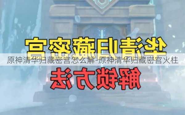 原神清华归藏密宫怎么解-原神清华归藏密宫火柱