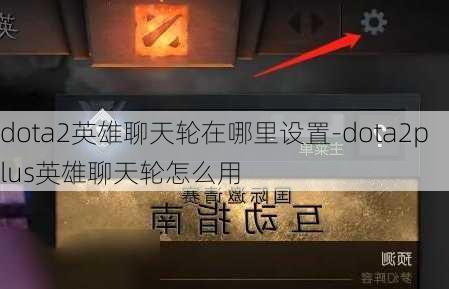 dota2英雄聊天轮在哪里设置-dota2plus英雄聊天轮怎么用