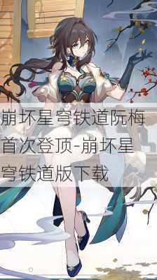 崩坏星穹铁道阮梅首次登顶-崩坏星穹铁道版下载