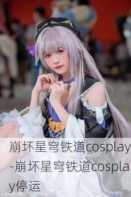 崩坏星穹铁道cosplay-崩坏星穹铁道cosplay停运