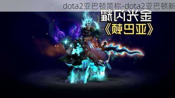 dota2亚巴顿简称-dota2亚巴顿新