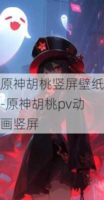 原神胡桃竖屏壁纸-原神胡桃pv动画竖屏