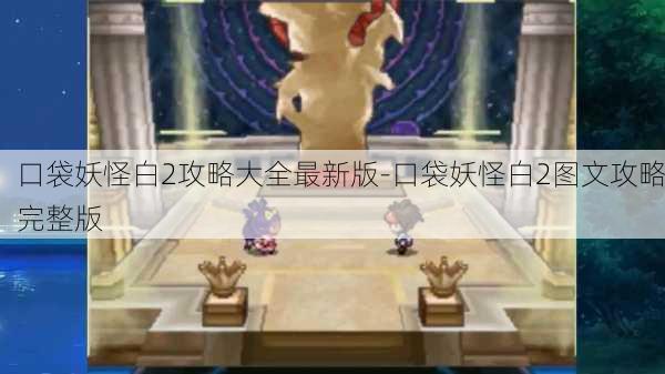 口袋妖怪白2攻略大全最新版-口袋妖怪白2图文攻略完整版