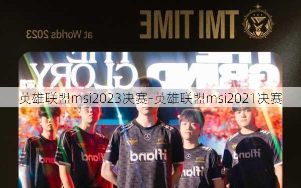 英雄联盟msi2023决赛-英雄联盟msi2021决赛