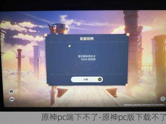 原神pc端下不了-原神pc版下载不了