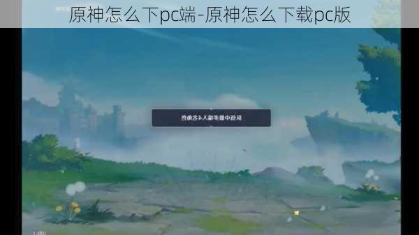 原神怎么下pc端-原神怎么下载pc版