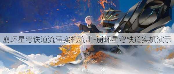 崩坏星穹铁道流萤实机流出-崩坏星穹铁道实机演示