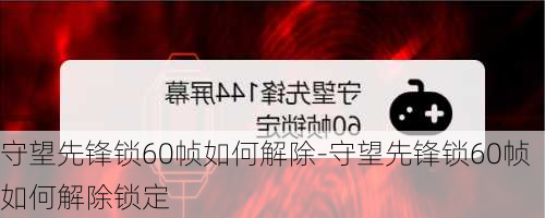 守望先锋锁60帧如何解除-守望先锋锁60帧如何解除锁定