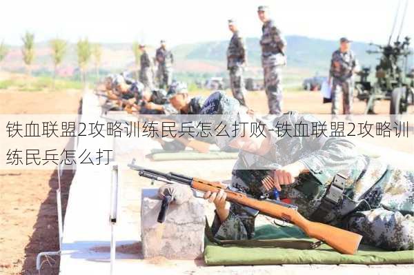 铁血联盟2攻略训练民兵怎么打败-铁血联盟2攻略训练民兵怎么打