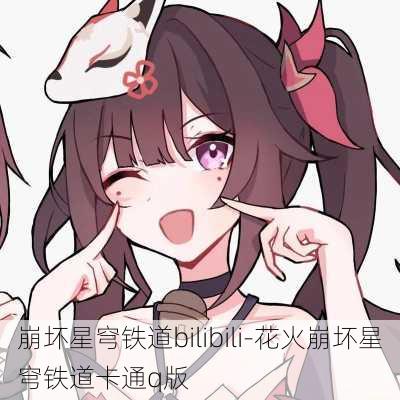 崩坏星穹铁道bilibili-花火崩坏星穹铁道卡通q版