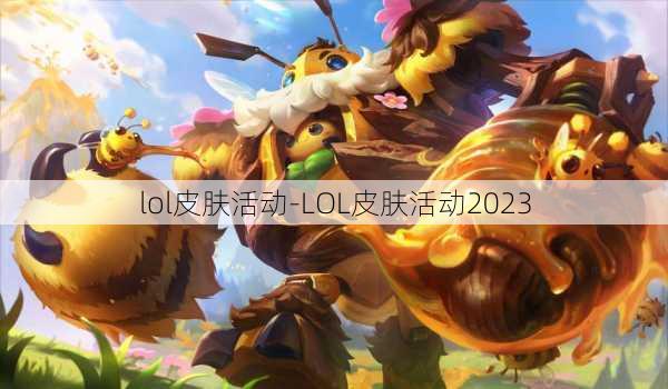 lol皮肤活动-LOL皮肤活动2023