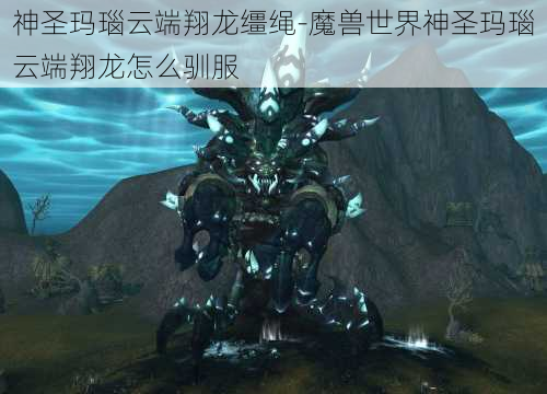 神圣玛瑙云端翔龙缰绳-魔兽世界神圣玛瑙云端翔龙怎么驯服