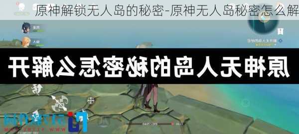 原神解锁无人岛的秘密-原神无人岛秘密怎么解