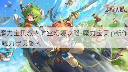 魔力宝贝旅人时空幻境攻略-魔力宝贝ip新作 魔力宝贝旅人