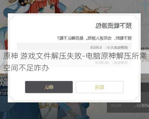 原神 游戏文件解压失败-电脑原神解压所需空间不足咋办