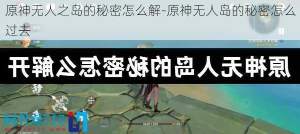 原神无人之岛的秘密怎么解-原神无人岛的秘密怎么过去