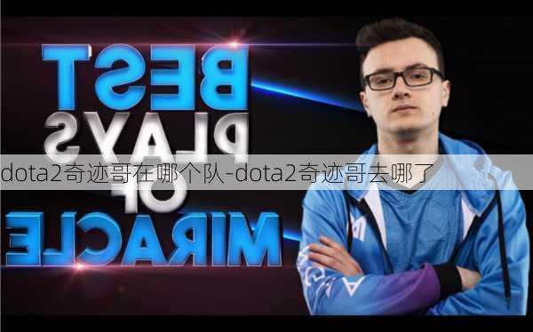 dota2奇迹哥在哪个队-dota2奇迹哥去哪了